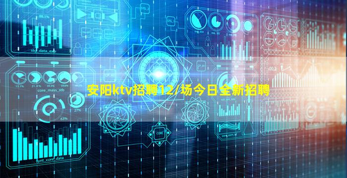 安阳ktv招聘12/场今日全新招聘